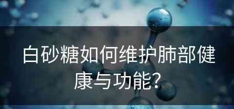 白砂糖如何维护肺部健康与功能？